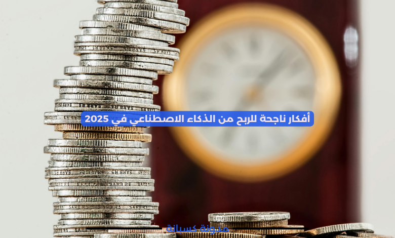 أفكار ناجحة للربح من الذكاء الاصطناعي في 2025